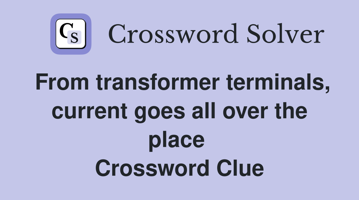 From transformer terminals, current goes all over the place  Crossword Clue