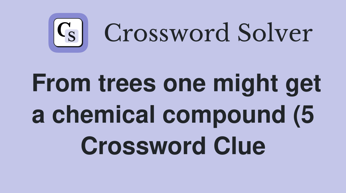 From trees one might get a chemical compound (5) Crossword Clue From trees one might get a chemical compound (5) Crossword Clue