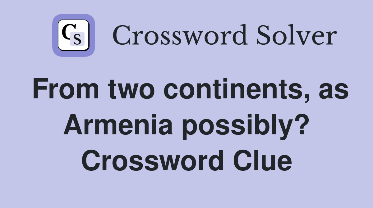From two continents, as Armenia possibly? Crossword Clue