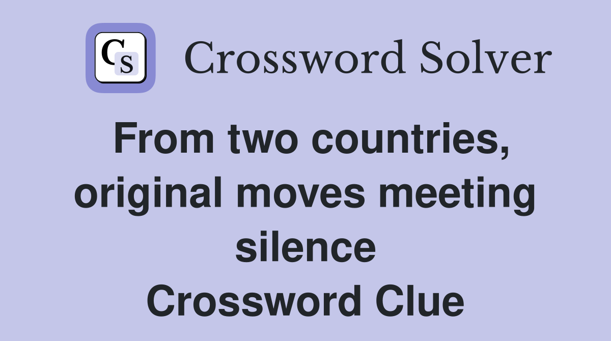 From two countries, original moves meeting silence Crossword Clue