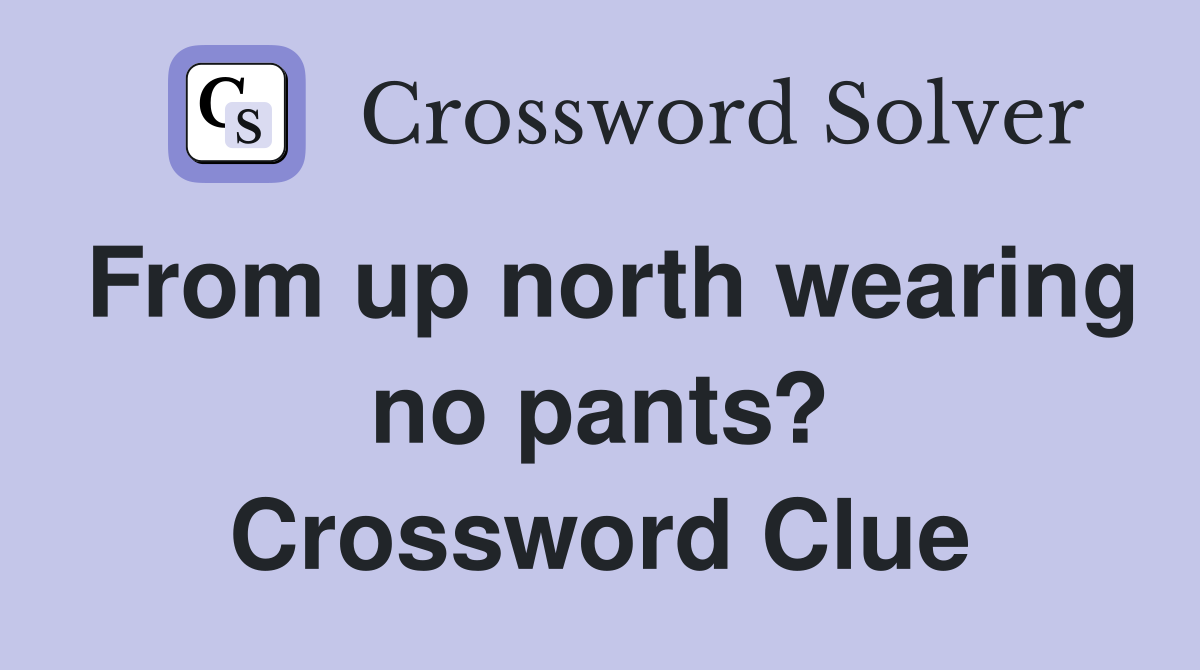 From up north wearing no pants? Crossword Clue