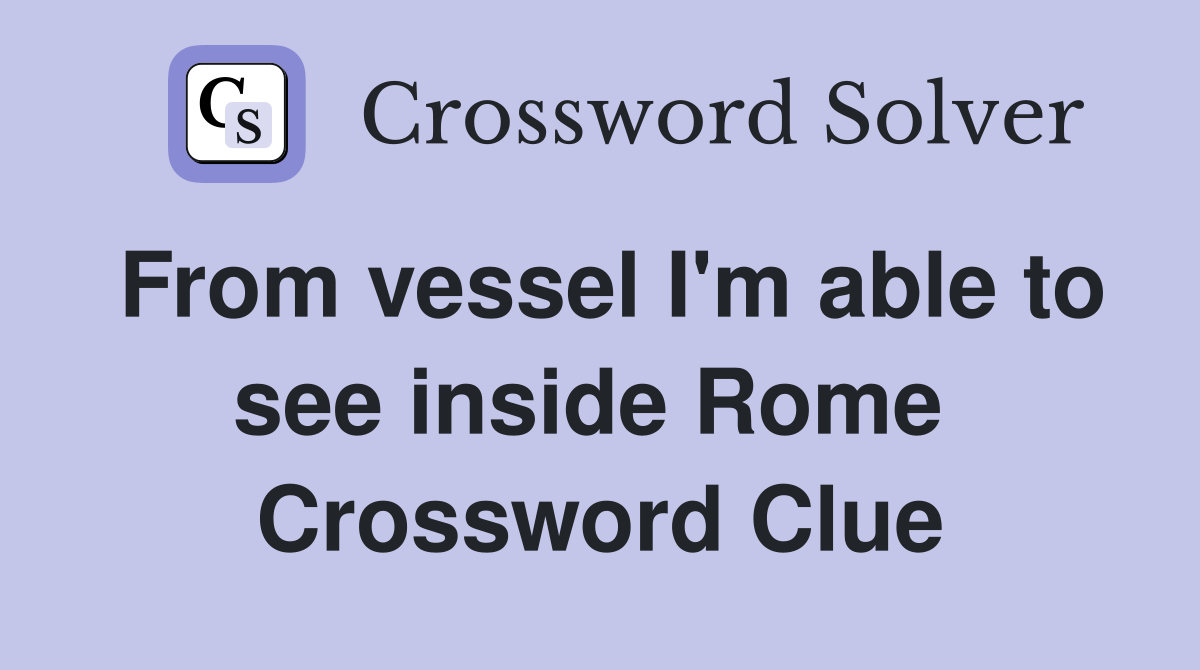 From vessel I'm able to see inside Rome  Crossword Clue
