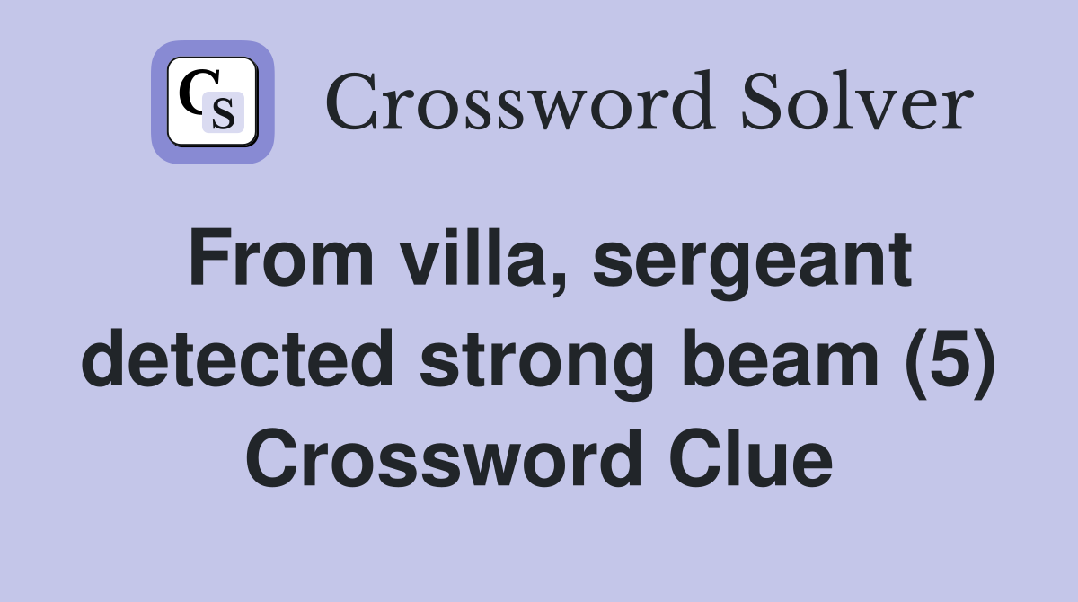 From villa, sergeant detected strong beam (5) Crossword Clue