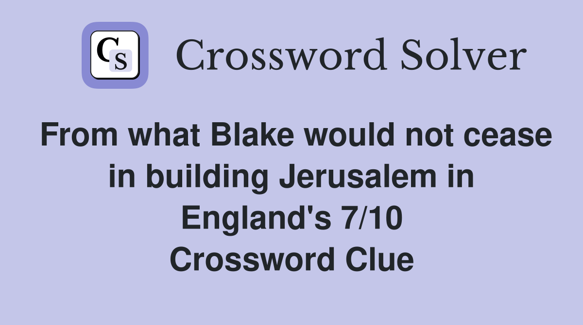 From what Blake would not cease in building Jerusalem in England's 7/10 Crossword Clue
