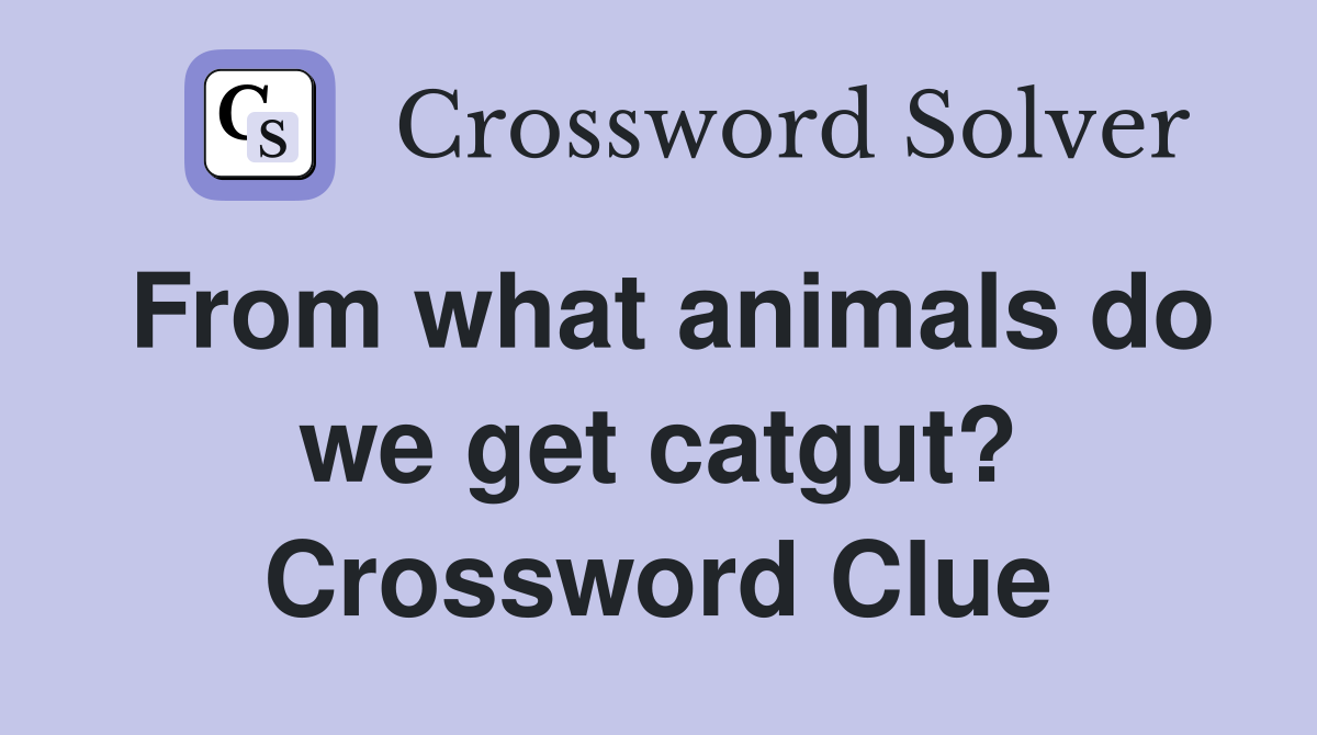 From what animals do we get catgut? Crossword Clue
