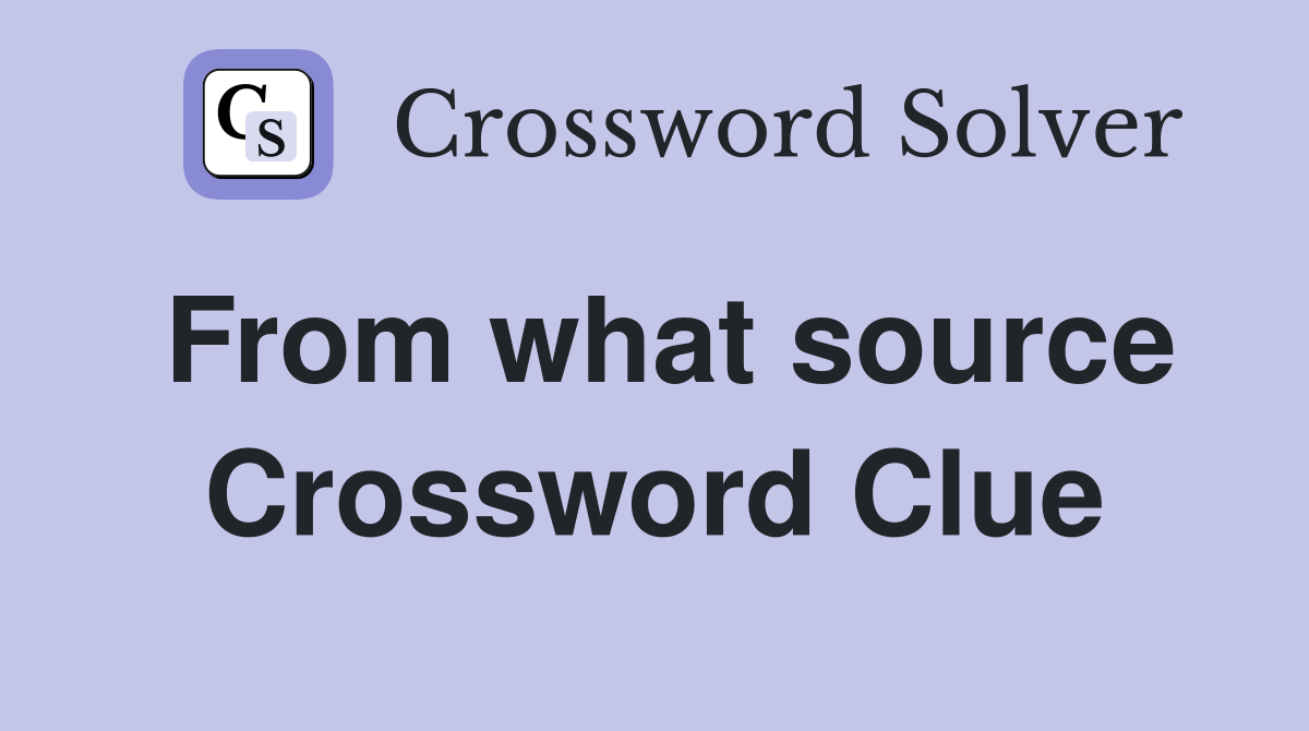 From what source Crossword Clue