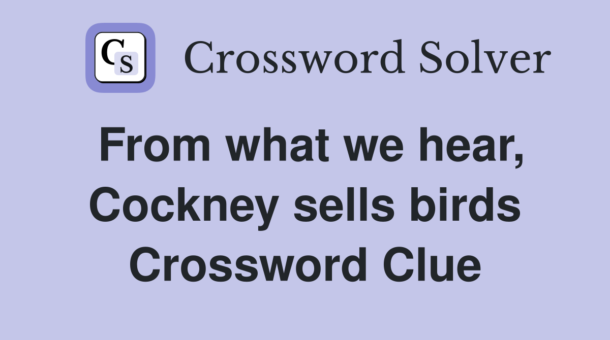 From what we hear, Cockney sells birds Crossword Clue