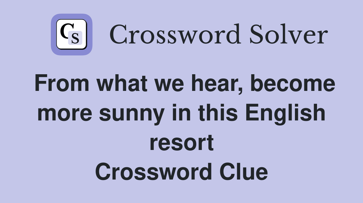 From what we hear, become more sunny in this English resort Crossword Clue