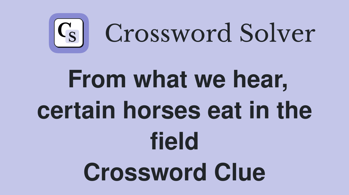 From what we hear, certain horses eat in the field Crossword Clue