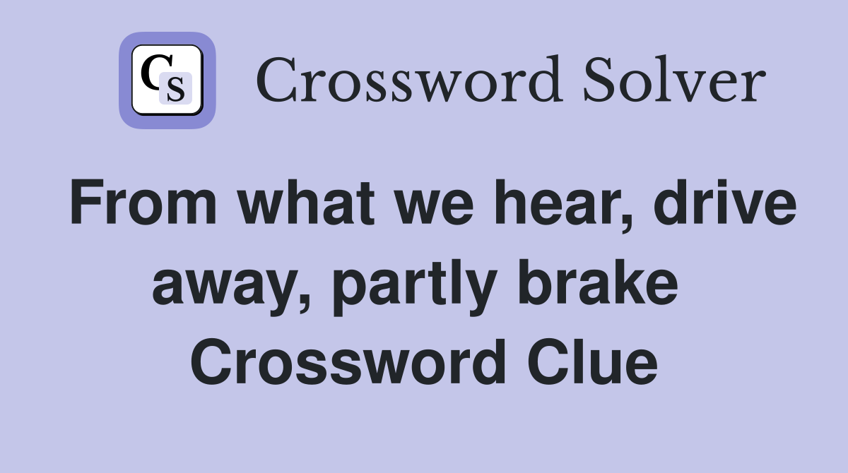 From what we hear, drive away, partly brake  Crossword Clue