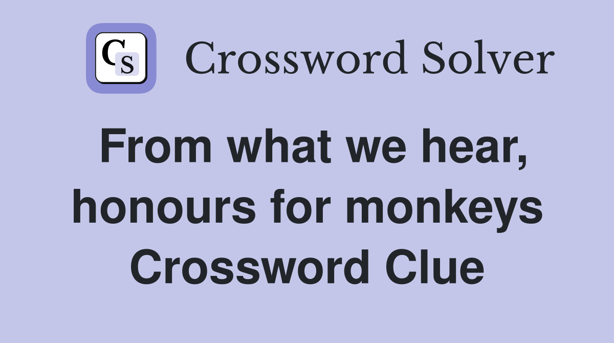 From what we hear, honours for monkeys Crossword Clue