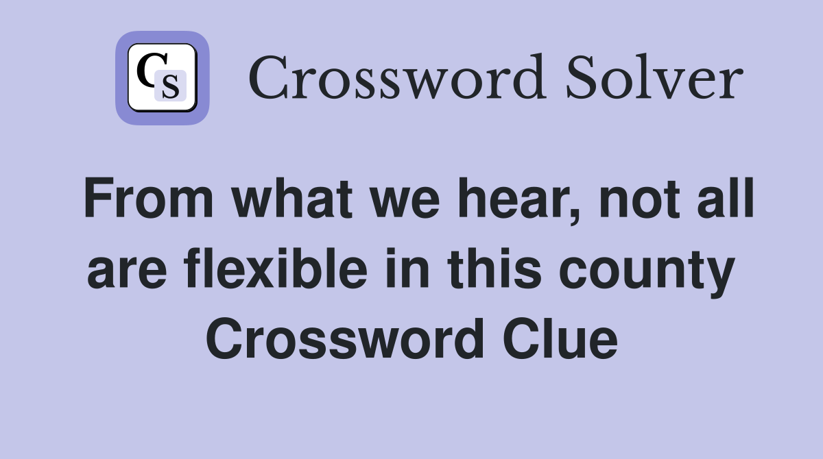 From what we hear, not all are flexible in this county Crossword Clue