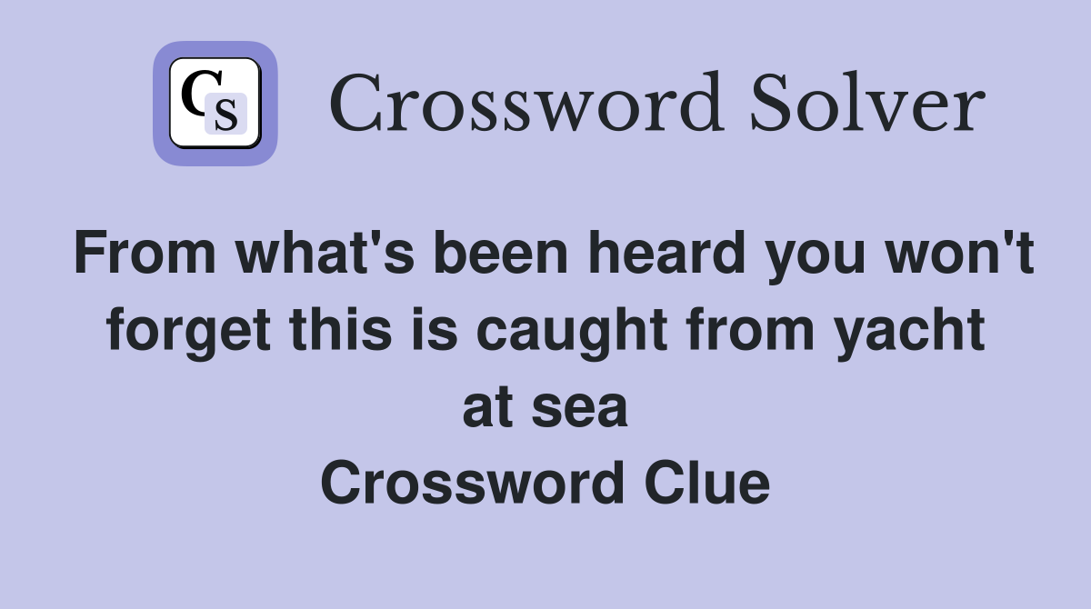 From what's been heard you won't forget this is caught from yacht at sea Crossword Clue