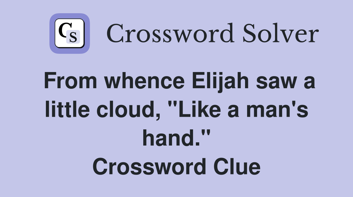 From whence Elijah saw a little cloud, "Like a man's hand." Crossword Clue