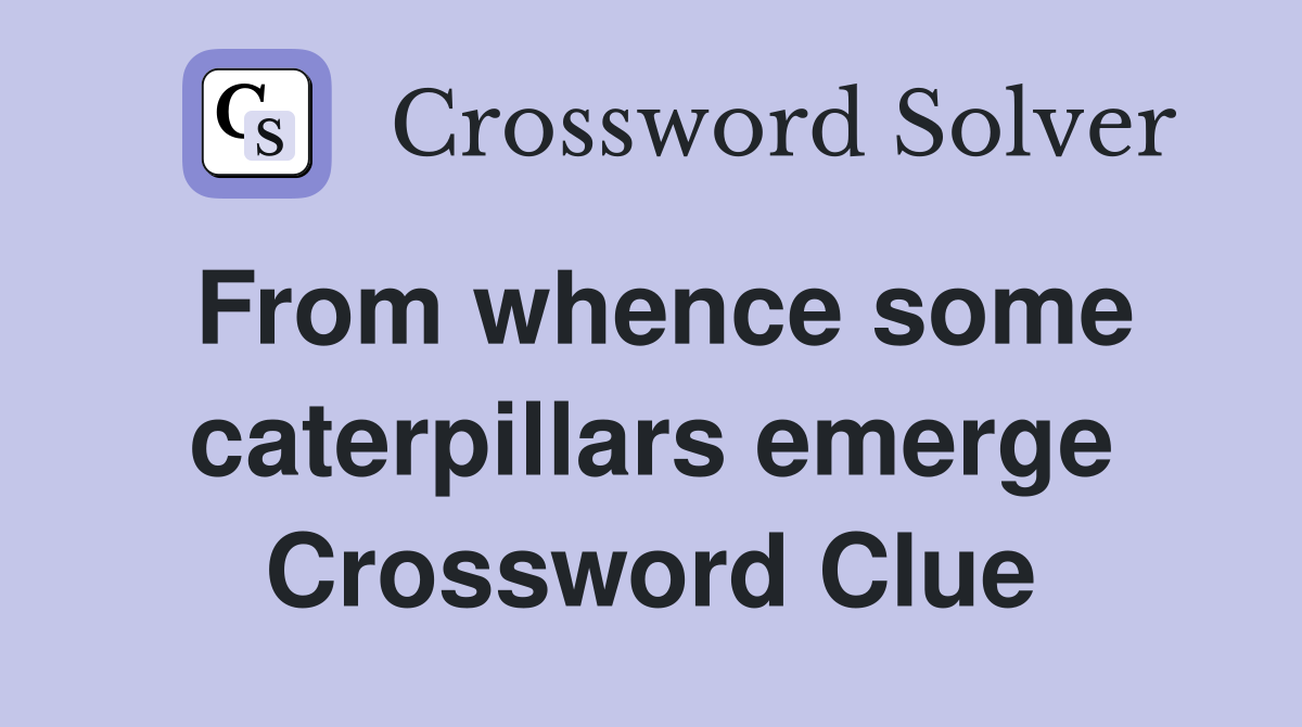 From whence some caterpillars emerge Crossword Clue