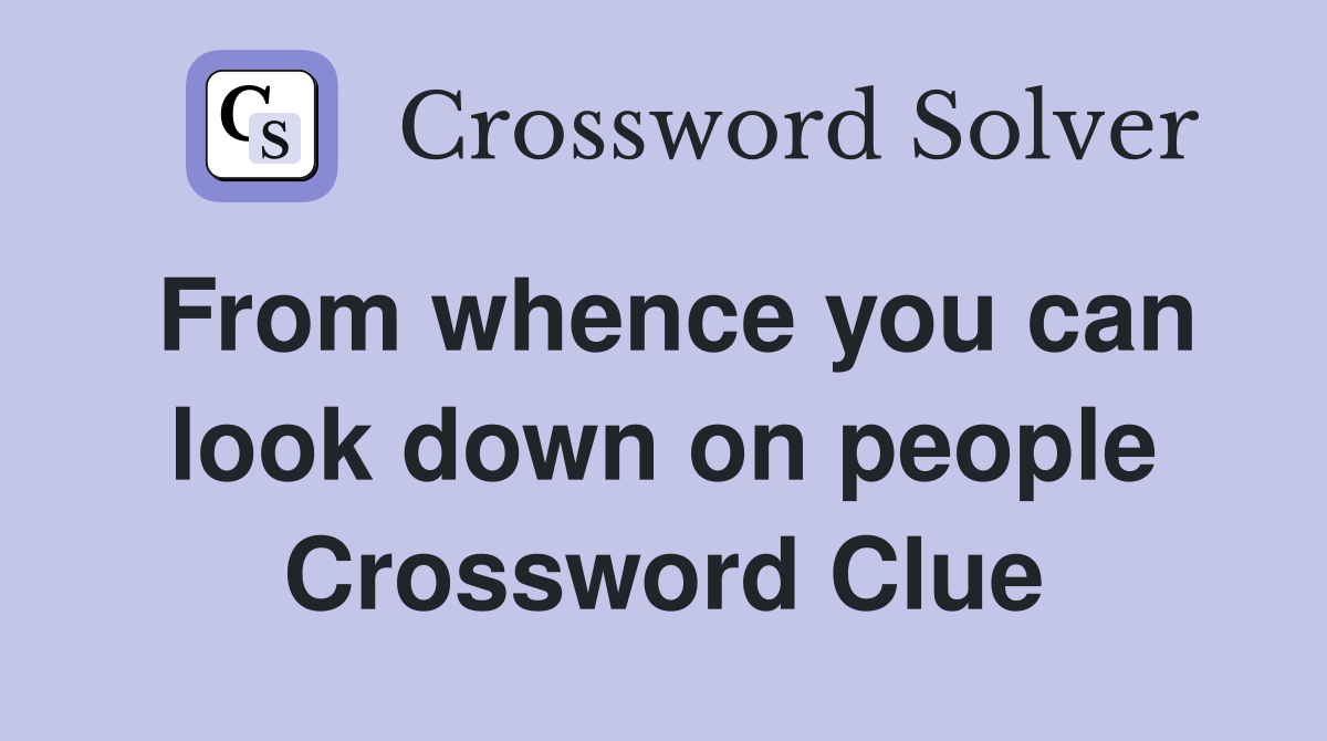 From whence you can look down on people Crossword Clue
