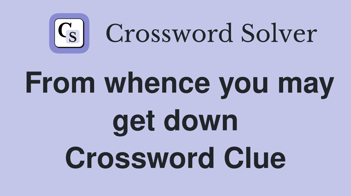 From whence you may get down Crossword Clue