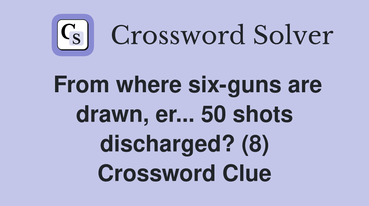 From where six-guns are drawn, er... 50 shots discharged? (8) Crossword Clue