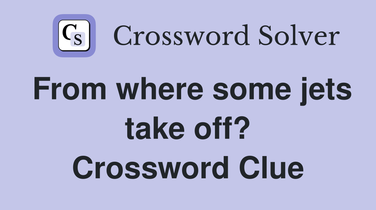 From where some jets take off? Crossword Clue