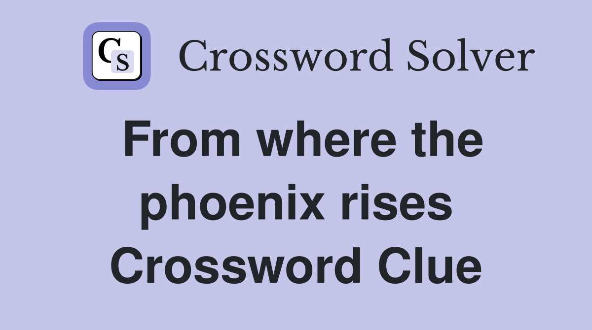 From where the phoenix rises Crossword Clue
