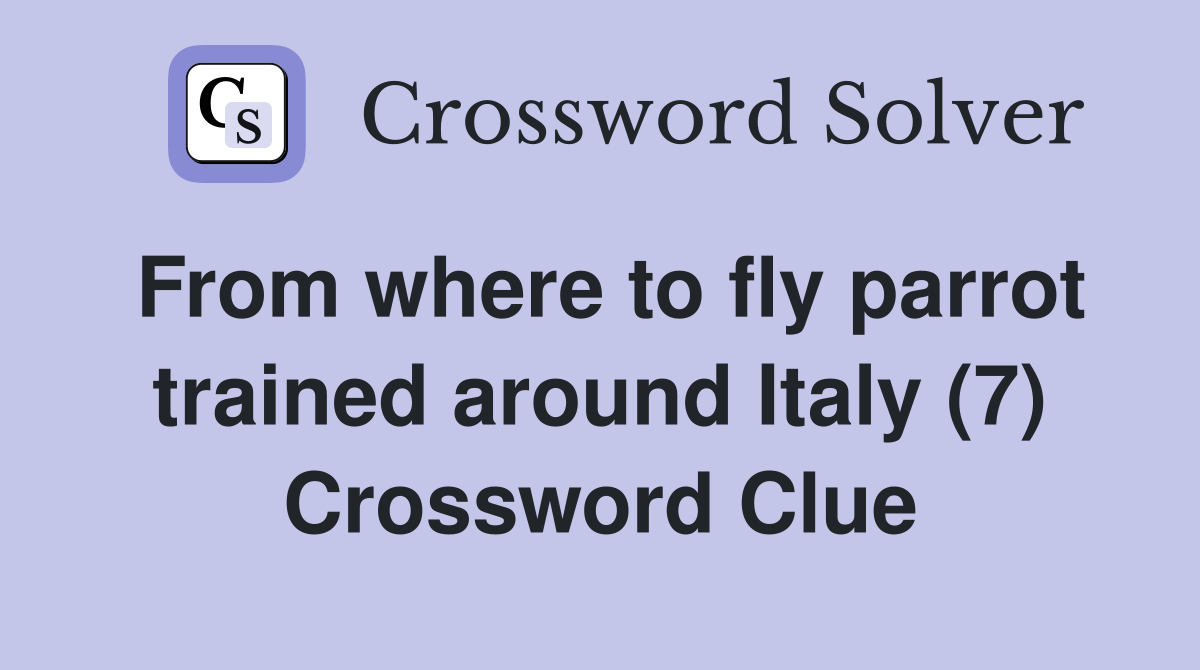 From where to fly parrot trained around Italy (7) Crossword Clue