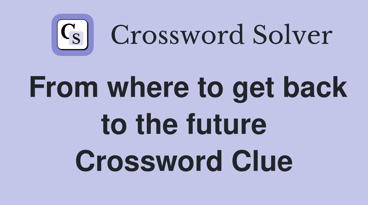 From where to get back to the future Crossword Clue