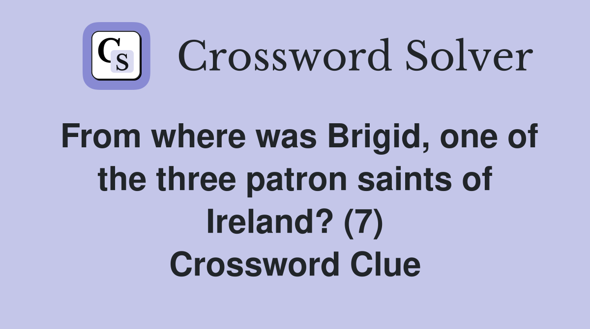 From where was Brigid, one of the three patron saints of Ireland? (7) Crossword Clue