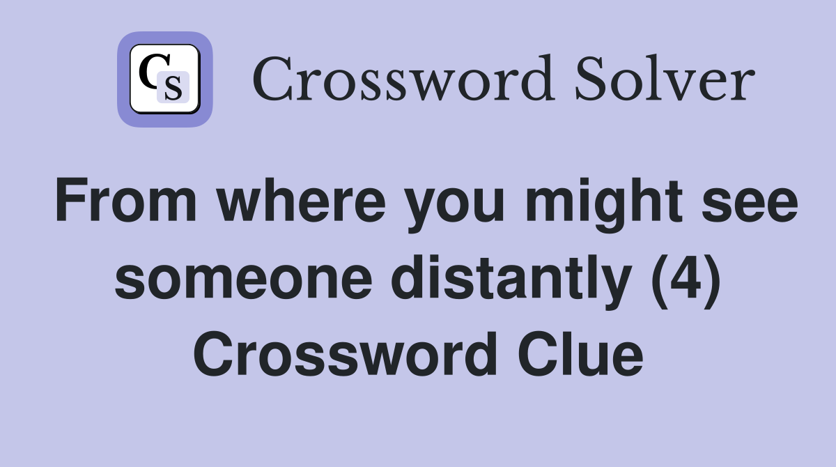 From where you might see someone distantly (4) Crossword Clue