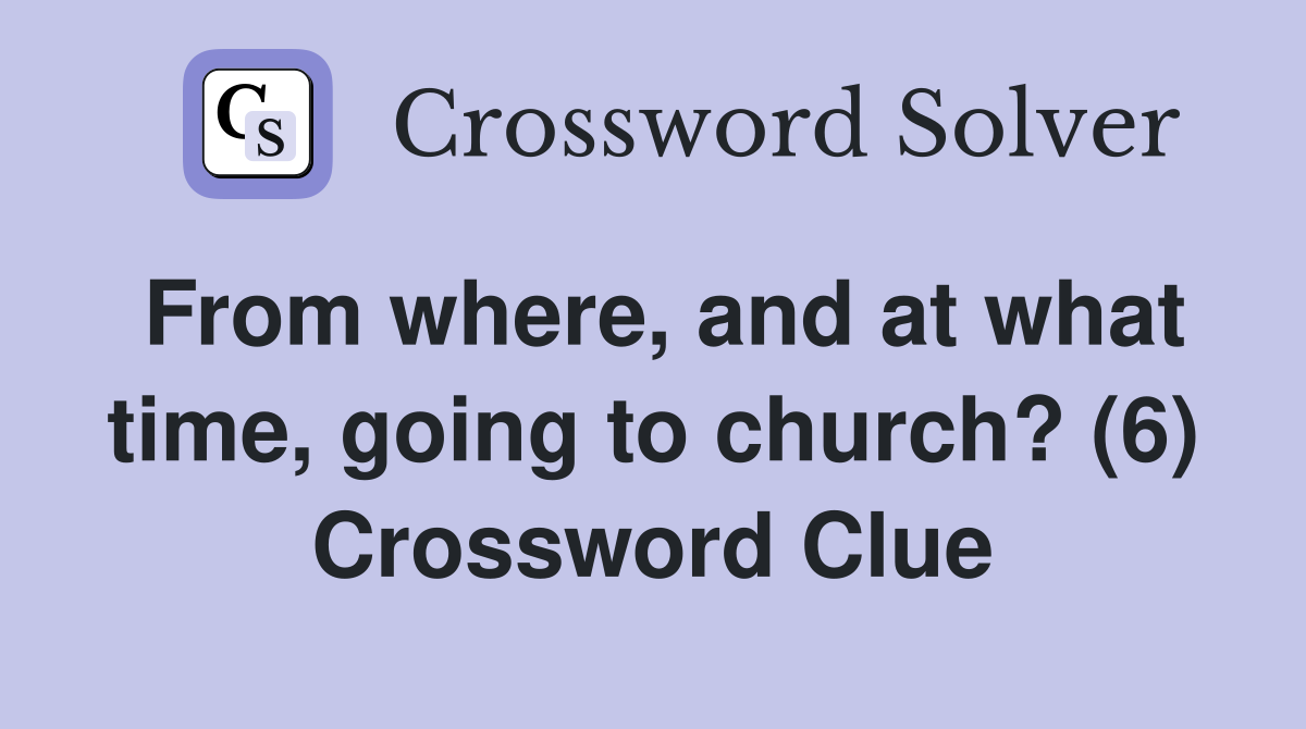 From where, and at what time, going to church? (6) Crossword Clue