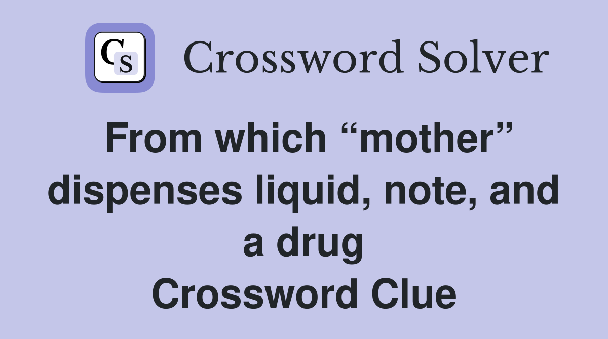 From which “mother” dispenses liquid, note, and a drug Crossword Clue