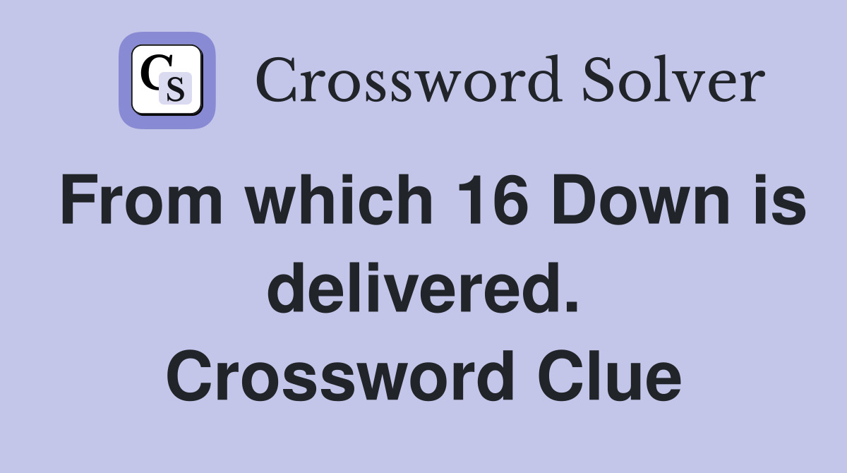 From which 16 Down is delivered. Crossword Clue