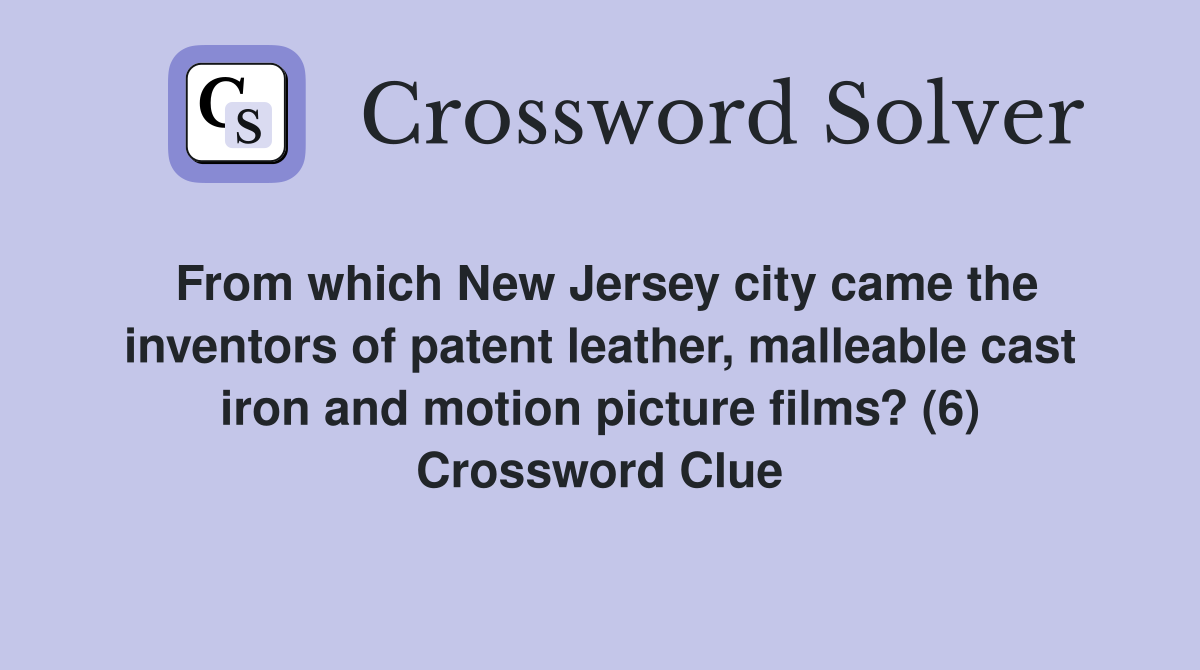 From which New Jersey city came the inventors of patent leather, malleable cast iron and motion picture films? (6) Crossword Clue