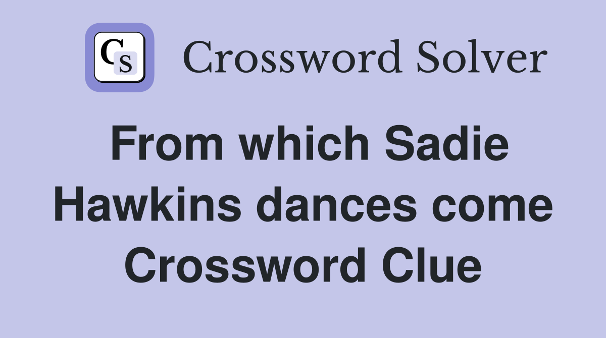 From which Sadie Hawkins dances come Crossword Clue