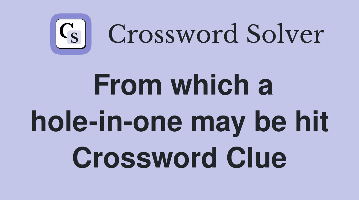 From which a hole-in-one may be hit Crossword Clue