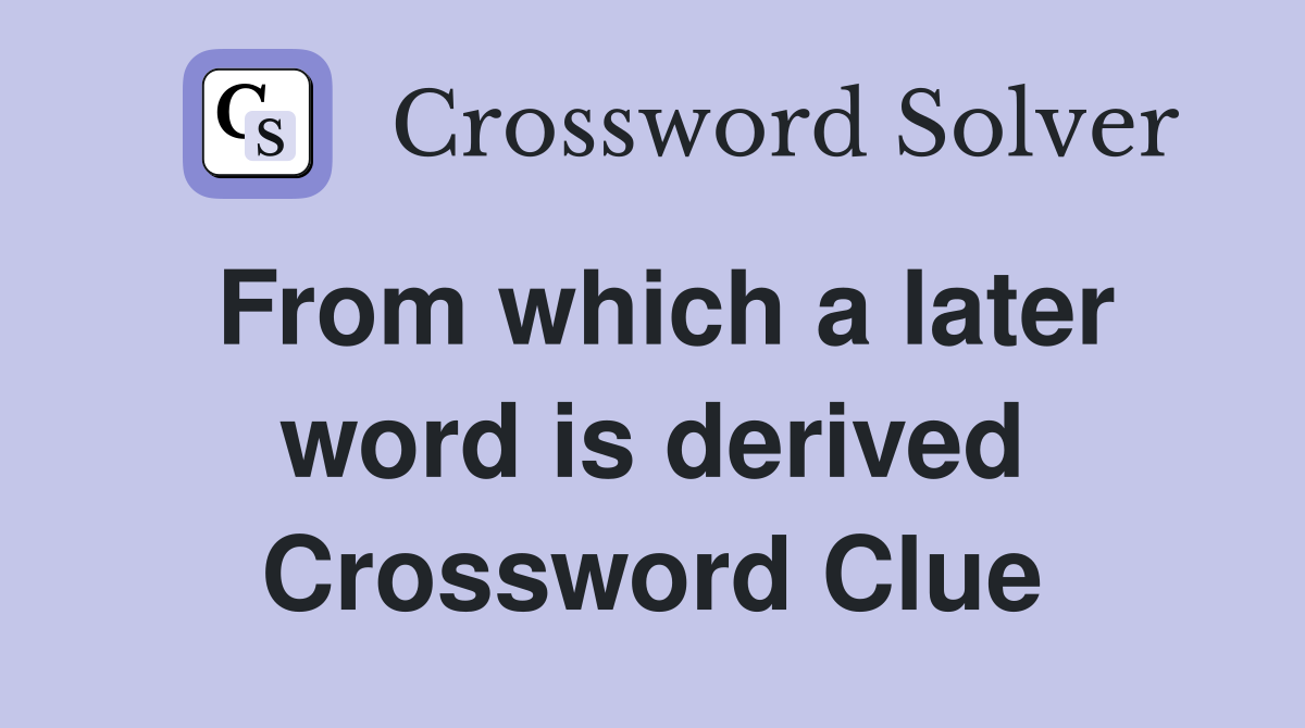 From which a later word is derived Crossword Clue