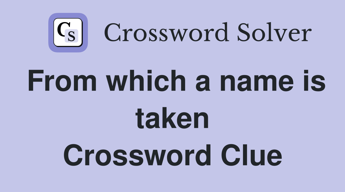 From which a name is taken Crossword Clue