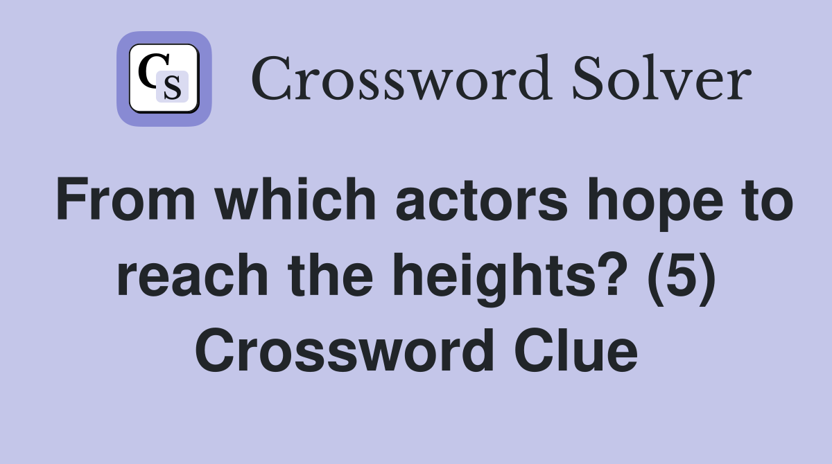 From which actors hope to reach the heights? (5) Crossword Clue