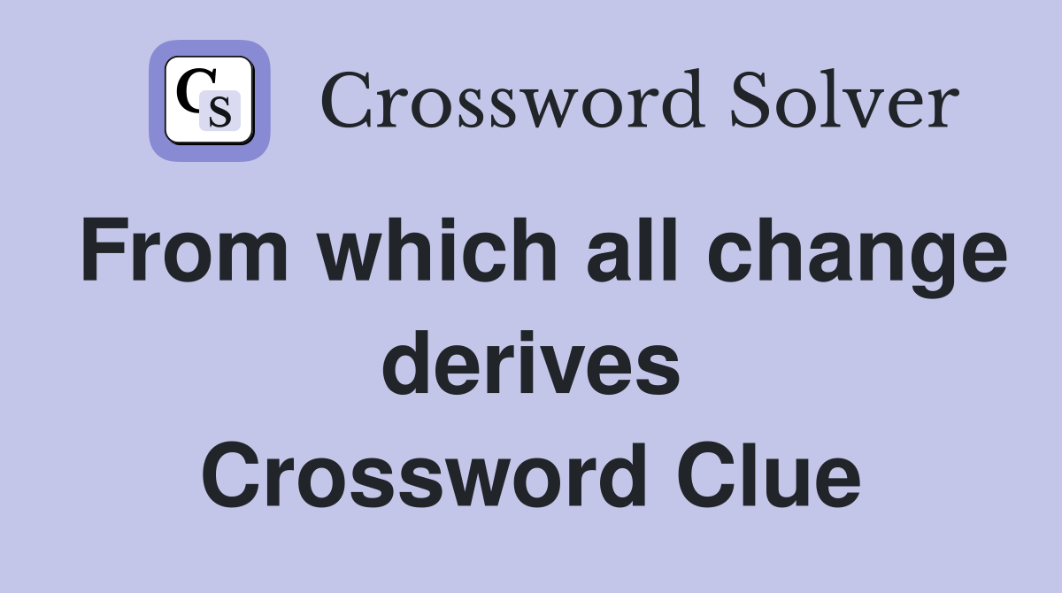 From which all change derives Crossword Clue
