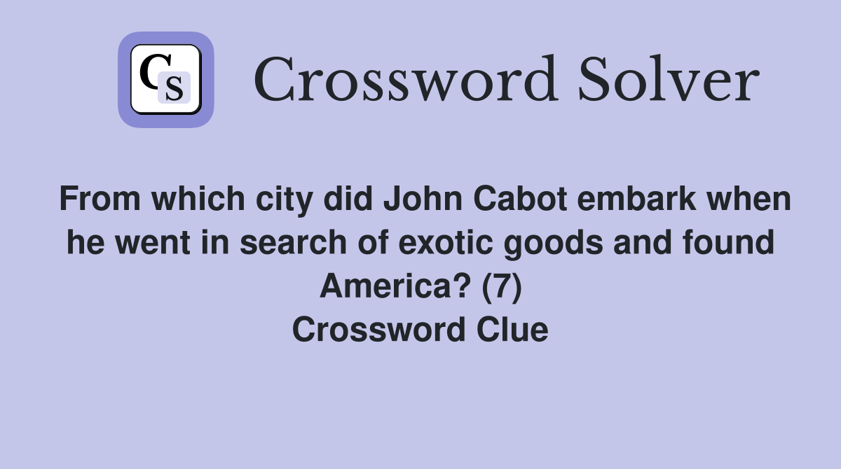From which city did John Cabot embark when he went in search of exotic goods and found America? (7) Crossword Clue