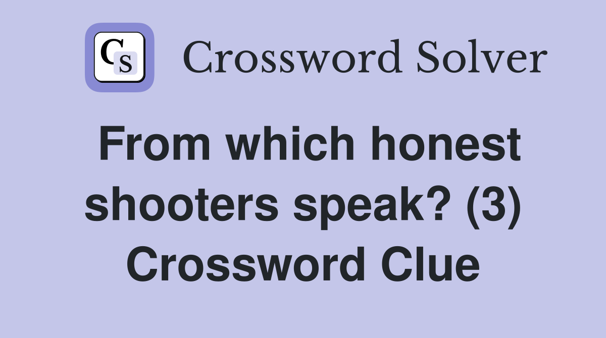 From which honest shooters speak? (3) Crossword Clue