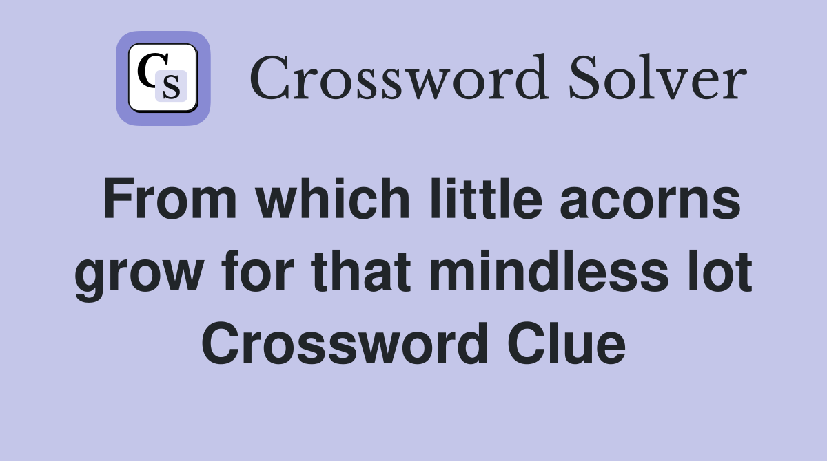 From which little acorns grow for that mindless lot Crossword Clue
