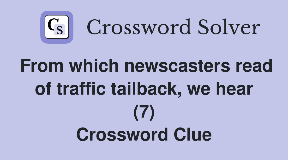 From which newscasters read of traffic tailback, we hear (7) Crossword Clue