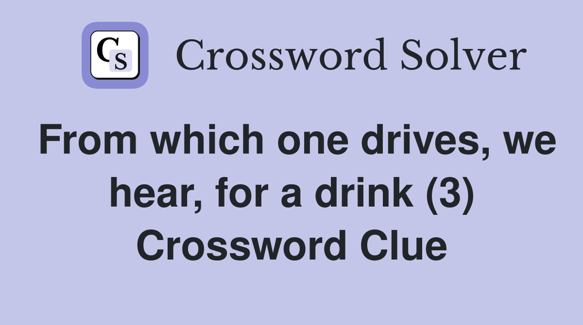 From which one drives, we hear, for a drink (3) Crossword Clue