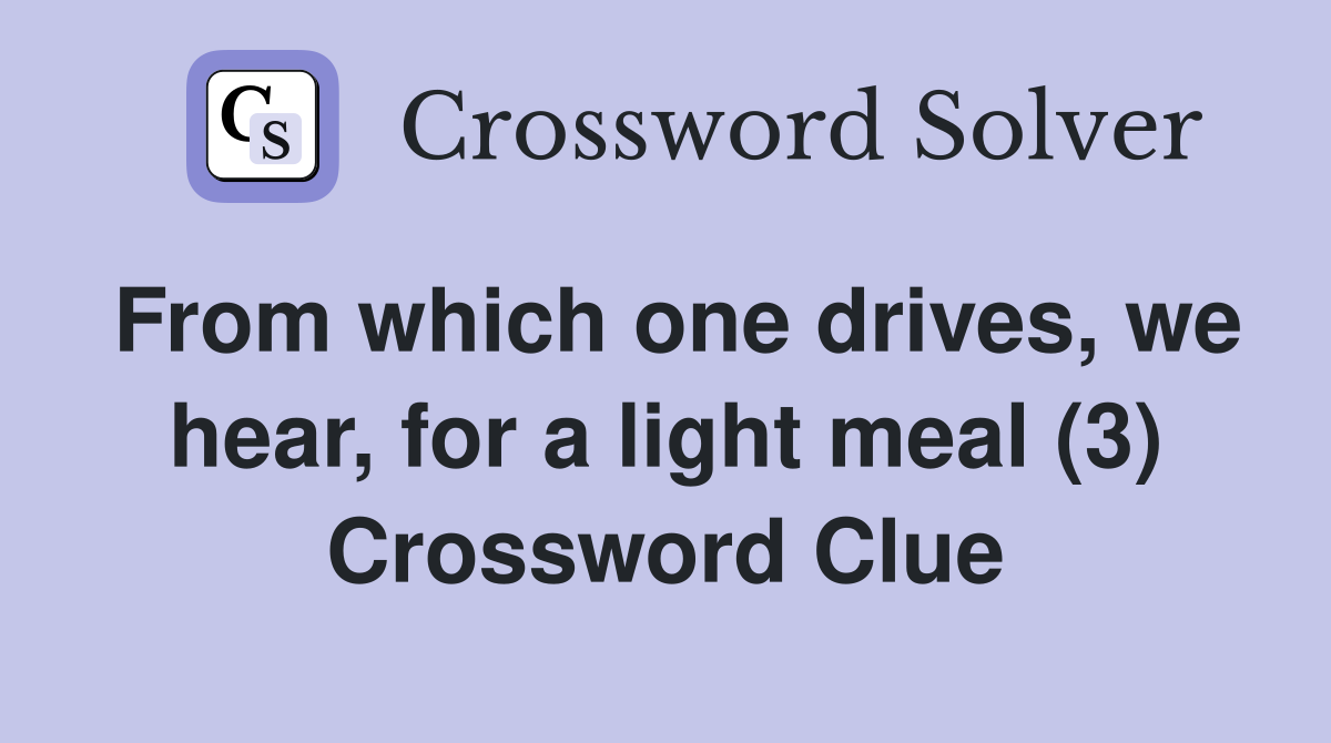 From which one drives, we hear, for a light meal (3) Crossword Clue