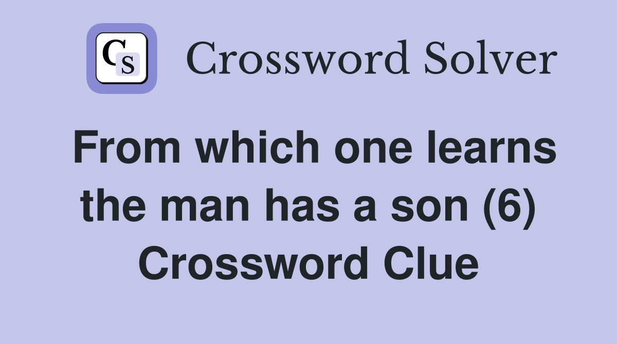 From which one learns the man has a son (6) Crossword Clue