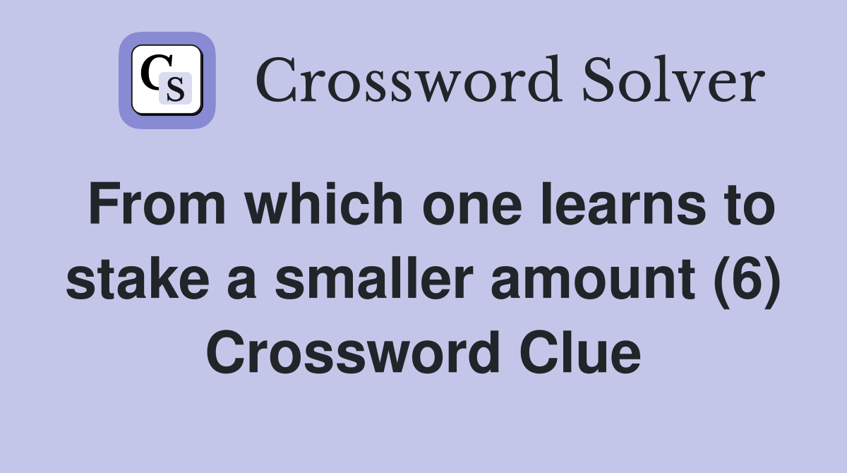 From which one learns to stake a smaller amount (6) Crossword Clue