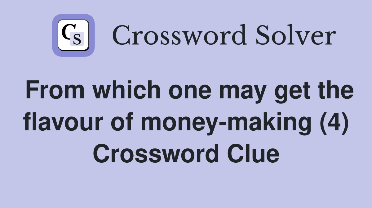 From which one may get the flavour of money-making (4) Crossword Clue