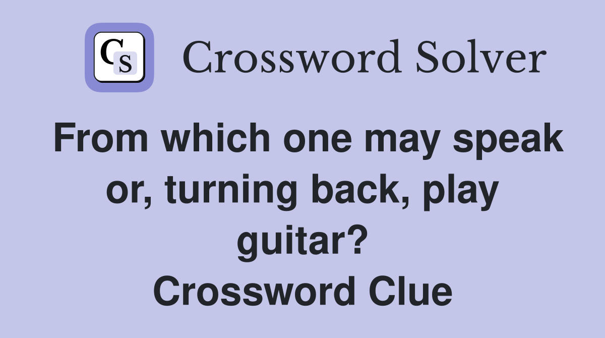 From which one may speak or, turning back, play guitar? Crossword Clue