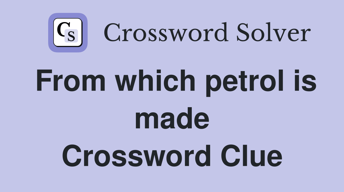 From which petrol is made Crossword Clue