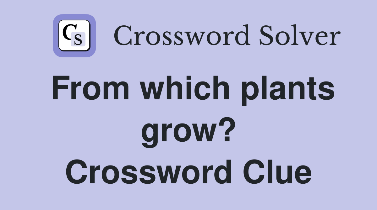 From which plants grow? Crossword Clue